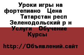 Уроки игры на фортепиано › Цена ­ 300-400 - Татарстан респ., Зеленодольский р-н Услуги » Обучение. Курсы   